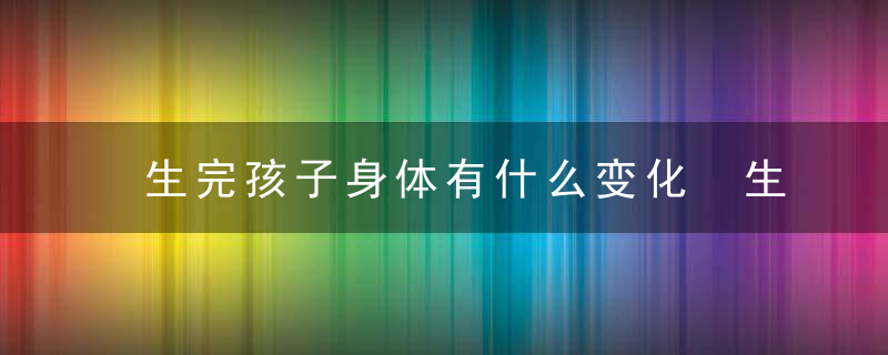 生完孩子身体有什么变化 生完孩子身材多久才会恢复